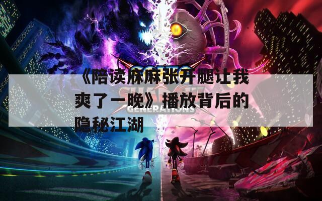 《陪读庥麻张开腿让我爽了一晚》播放背后的隐秘江湖