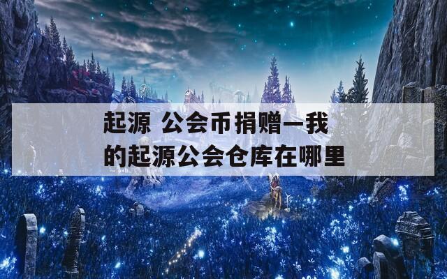 起源 公会币捐赠—我的起源公会仓库在哪里