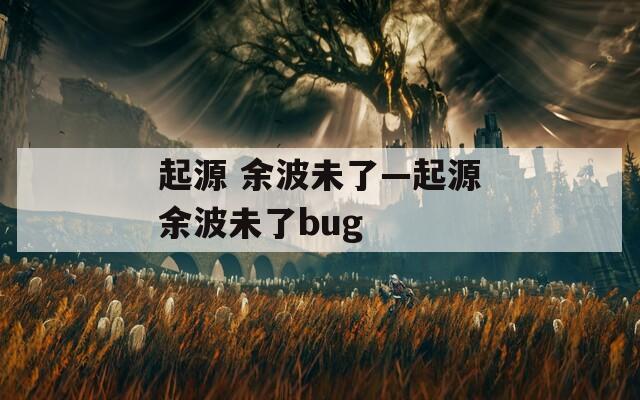 起源 余波未了—起源余波未了bug