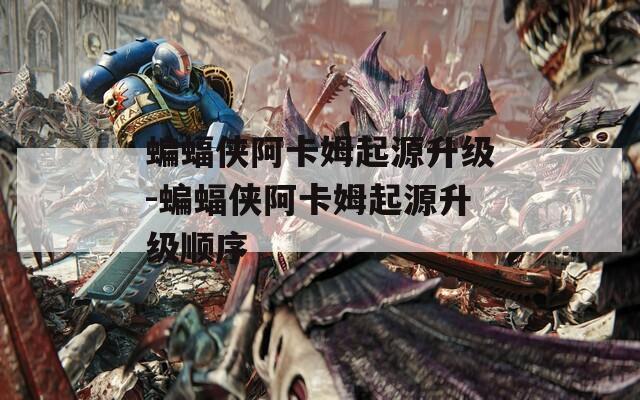 蝙蝠侠阿卡姆起源升级-蝙蝠侠阿卡姆起源升级顺序