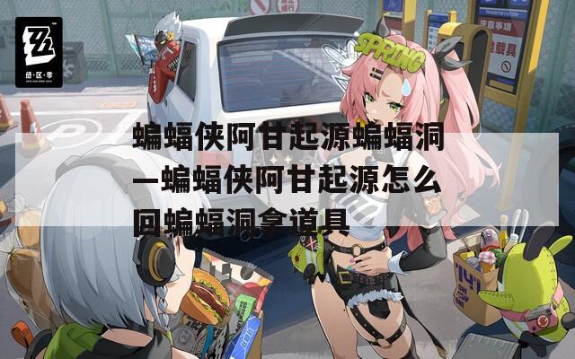 蝙蝠侠阿甘起源蝙蝠洞—蝙蝠侠阿甘起源怎么回蝙蝠洞拿道具
