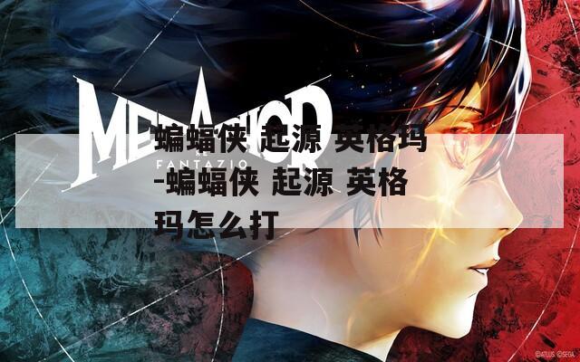 蝙蝠侠 起源 英格玛-蝙蝠侠 起源 英格玛怎么打