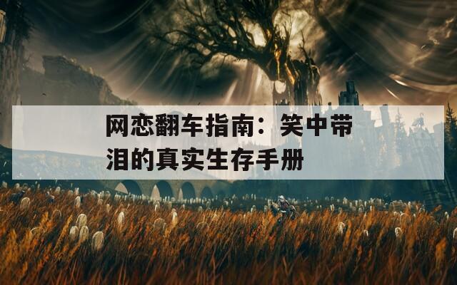 网恋翻车指南：笑中带泪的真实生存手册
