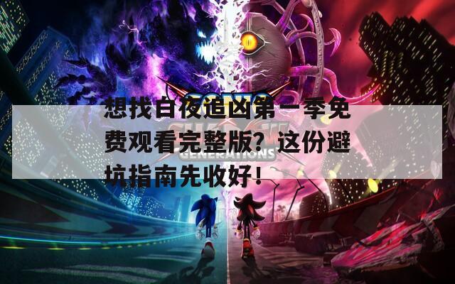 想找白夜追凶第一季免费观看完整版？这份避坑指南先收好！