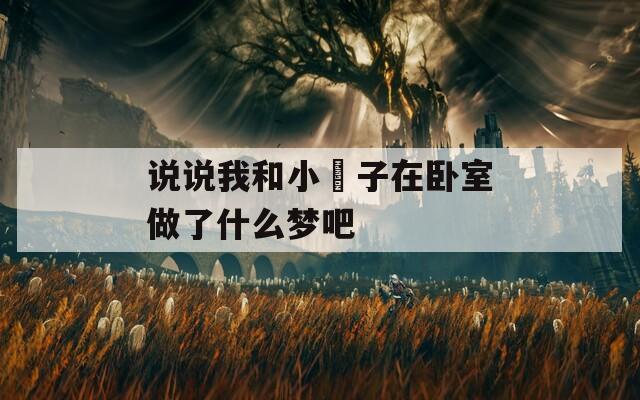 说说我和小娻子在卧室做了什么梦吧