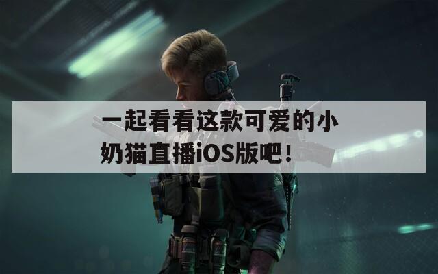 一起看看这款可爱的小奶猫直播iOS版吧！