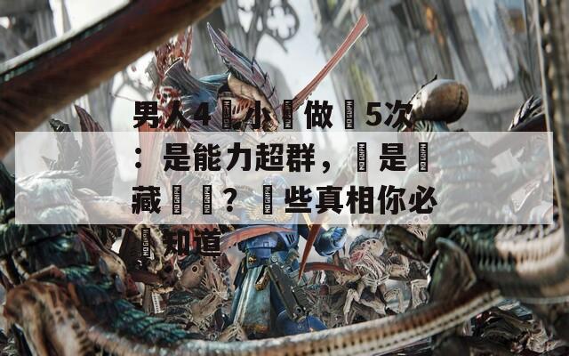 男人4個小時做愛5次：是能力超群，還是潛藏風險？這些真相你必須知道