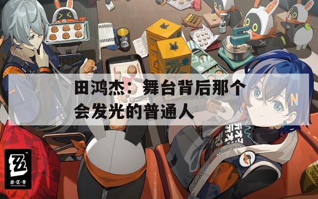 田鸿杰：舞台背后那个会发光的普通人