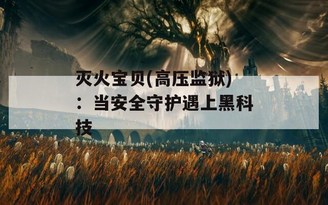 灭火宝贝(高压监狱)：当安全守护遇上黑科技