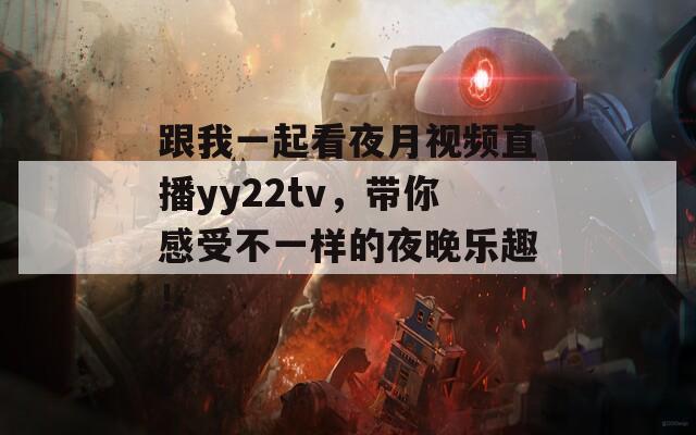 跟我一起看夜月视频直播yy22tv，带你感受不一样的夜晚乐趣！  第1张