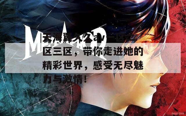 天海翼久久av一区二区三区，带你走进她的精彩世界，感受无尽魅力与激情！  第1张