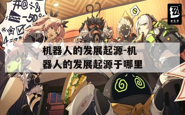 机器人的发展起源-机器人的发展起源于哪里  第1张