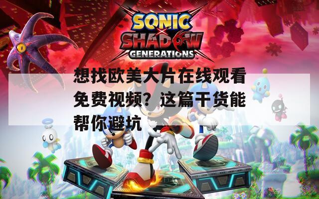 想找欧美大片在线观看免费视频？这篇干货能帮你避坑  第1张