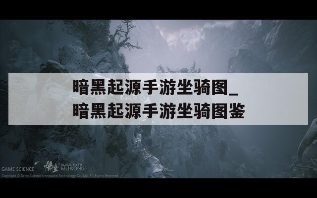 暗黑起源手游坐骑图_暗黑起源手游坐骑图鉴