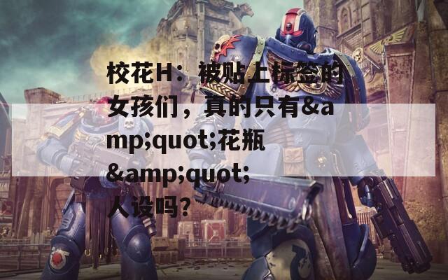 校花H：被贴上标签的女孩们，真的只有&amp;quot;花瓶&amp;quot;人设吗？