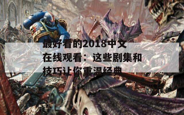 最好看的2018中文在线观看：这些剧集和技巧让你重温经典