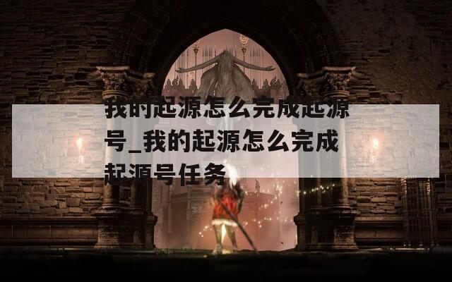 我的起源怎么完成起源号_我的起源怎么完成起源号任务