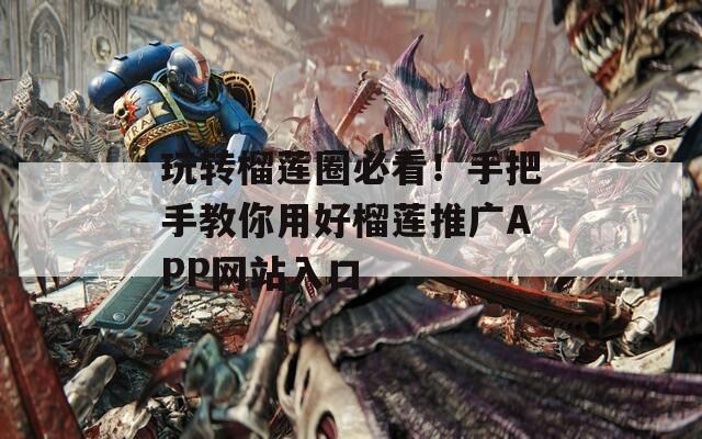 玩转榴莲圈必看！手把手教你用好榴莲推广APP网站入口