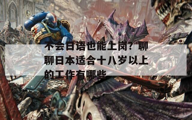 不会日语也能上岗？聊聊日本适合十八岁以上的工作有哪些