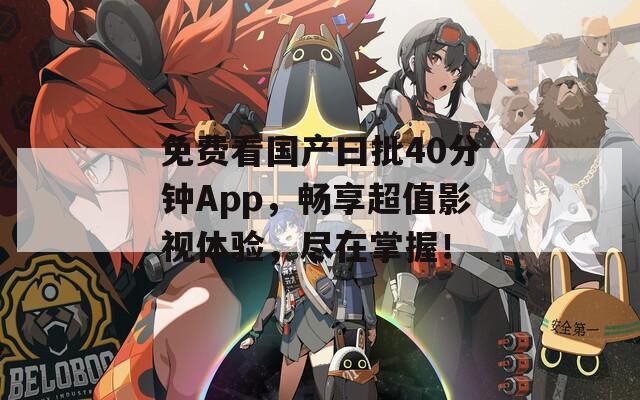 免费看国产曰批40分钟App，畅享超值影视体验，尽在掌握！