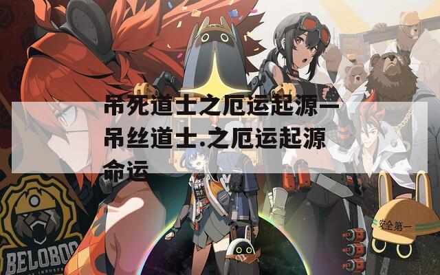 吊死道士之厄运起源—吊丝道士.之厄运起源命运