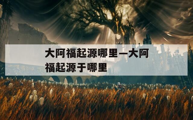 大阿福起源哪里—大阿福起源于哪里