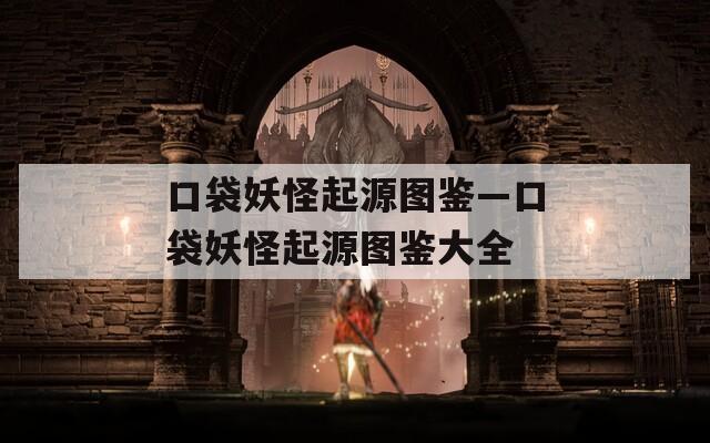 口袋妖怪起源图鉴—口袋妖怪起源图鉴大全