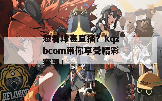 想看球赛直播？kqzbcom带你享受精彩赛事！