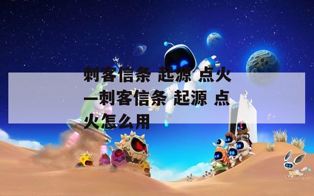刺客信条 起源 点火—刺客信条 起源 点火怎么用