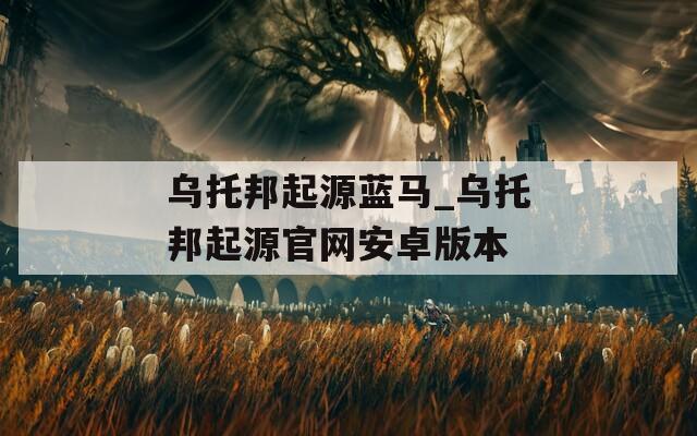 乌托邦起源蓝马_乌托邦起源官网安卓版本
