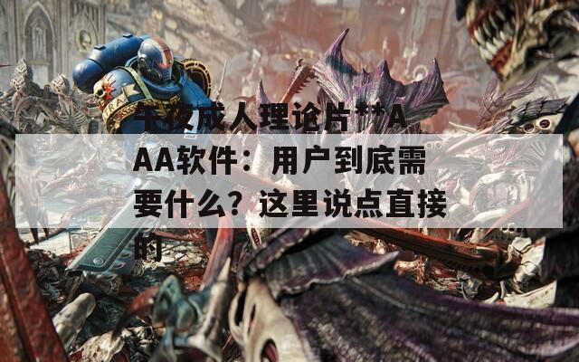 午夜成人理论片**AAA软件：用户到底需要什么？这里说点直接的