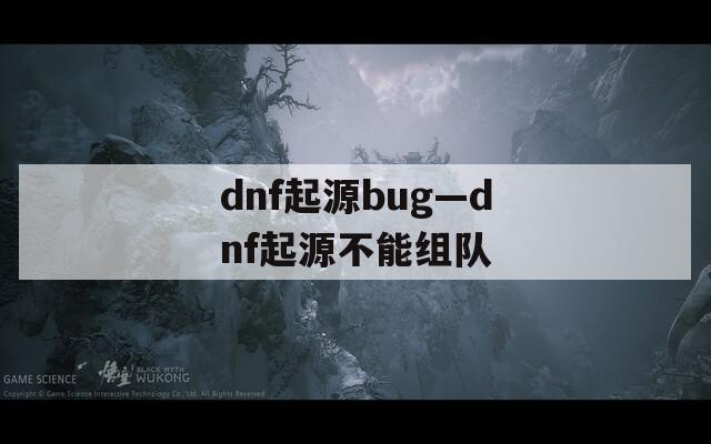 dnf起源bug—dnf起源不能组队  第1张