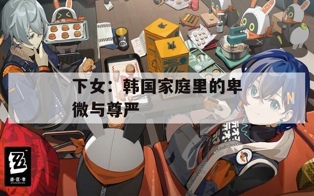 下女：韩国家庭里的卑微与尊严