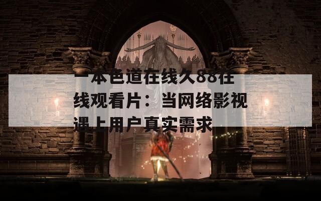 一本色道在线久88在线观看片：当网络影视遇上用户真实需求