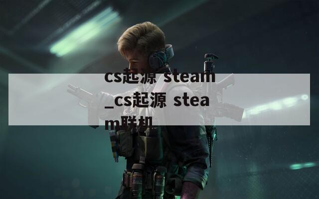cs起源 steam_cs起源 steam联机