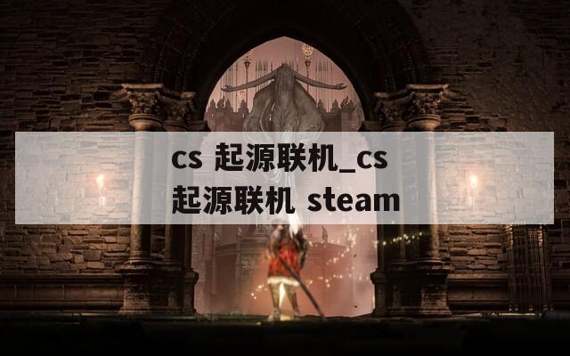 cs 起源联机_cs起源联机 steam