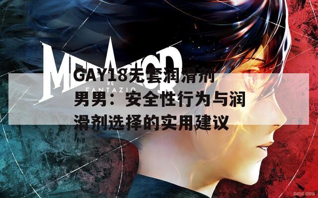 GAY18无套润滑剂男男：安全性行为与润滑剂选择的实用建议