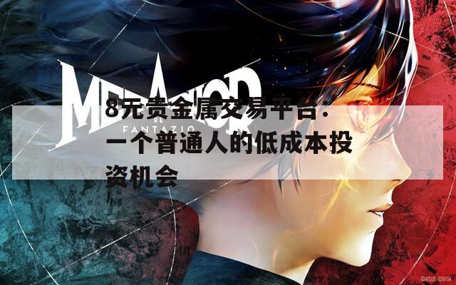 8元贵金属交易平台：一个普通人的低成本投资机会