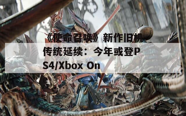 《使命召唤》新作旧机传统延续：今年或登PS4/Xbox One