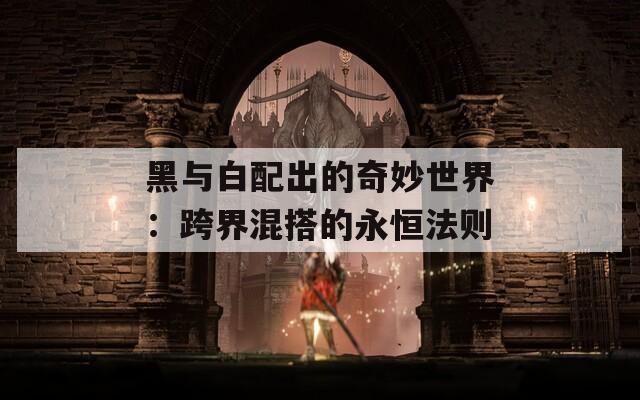 黑与白配出的奇妙世界：跨界混搭的永恒法则