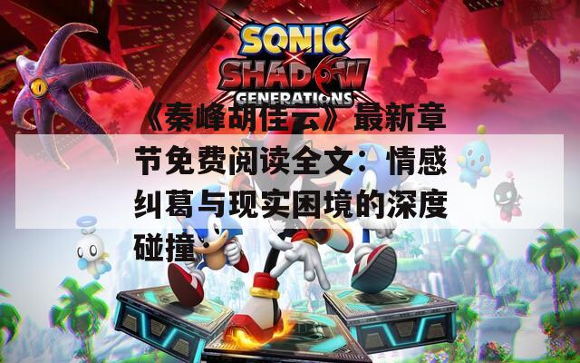 《秦峰胡佳云》最新章节免费阅读全文：情感纠葛与现实困境的深度碰撞
