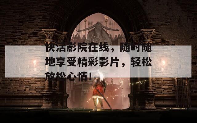 快活影院在线，随时随地享受精彩影片，轻松放松心情！  第1张