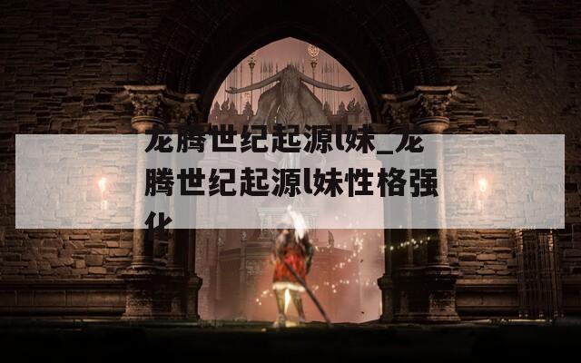 龙腾世纪起源l妹_龙腾世纪起源l妹性格强化