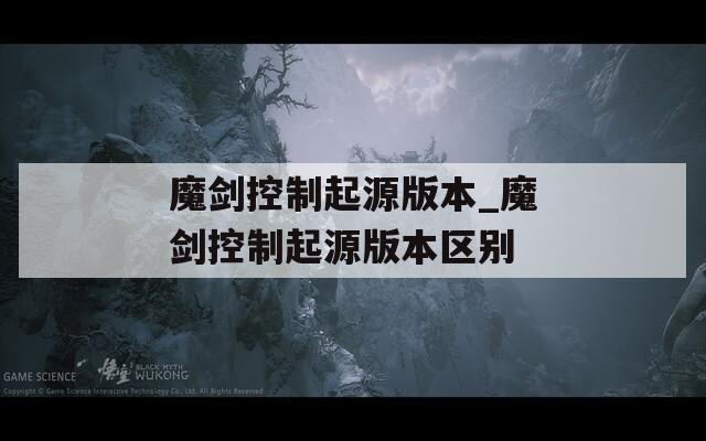 魔剑控制起源版本_魔剑控制起源版本区别