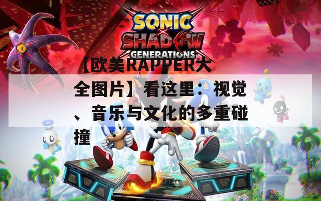【欧美RAPPER大全图片】看这里：视觉、音乐与文化的多重碰撞