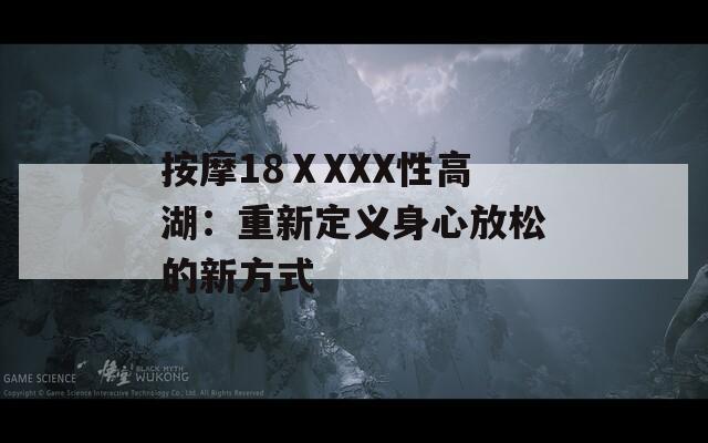 按摩18ⅩXXX性高湖：重新定义身心放松的新方式