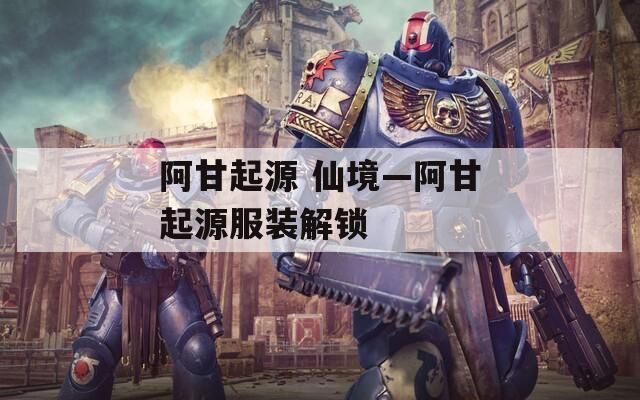 阿甘起源 仙境—阿甘起源服装解锁
