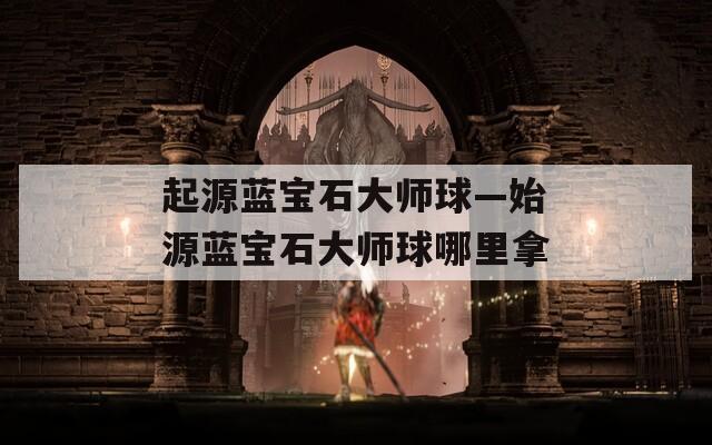 起源蓝宝石大师球—始源蓝宝石大师球哪里拿