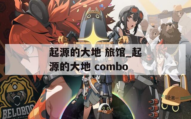 起源的大地 旅馆_起源的大地 combo