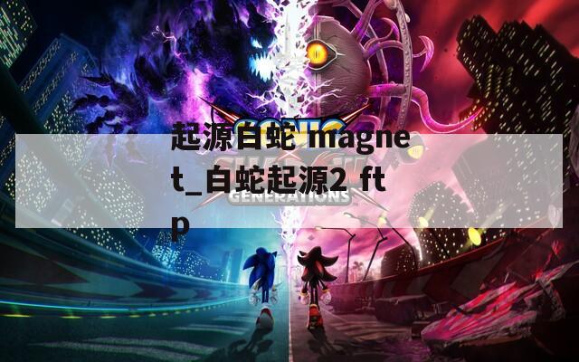 起源白蛇 magnet_白蛇起源2 ftp